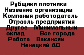 Рубщики-плотники › Название организации ­ Компания-работодатель › Отрасль предприятия ­ Другое › Минимальный оклад ­ 1 - Все города Работа » Вакансии   . Ненецкий АО